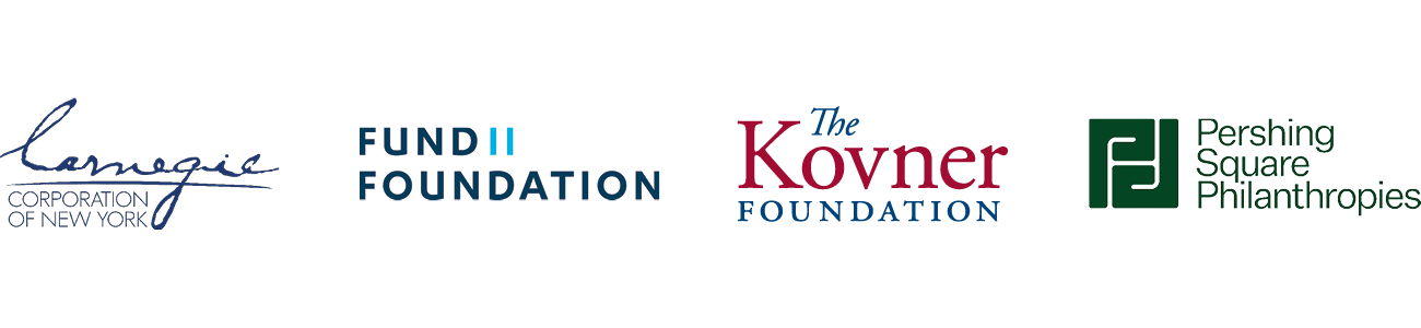 Carnegie Corporation of New York, Fund II Foundation, The Kovner Foundation, Pershing Square Philanthropies